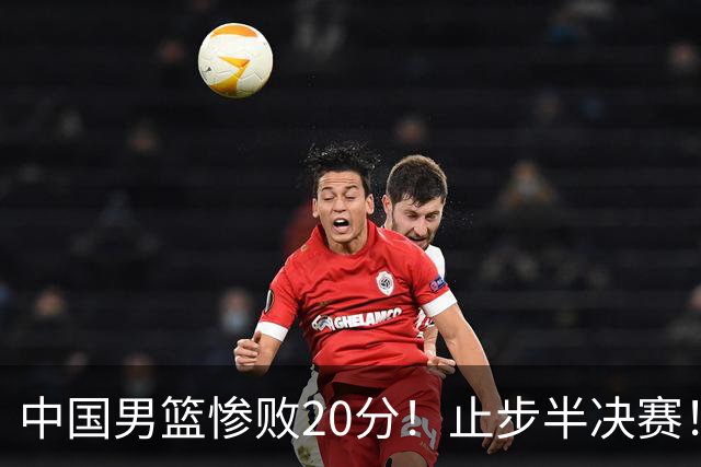 中国男篮惨败20分！止步半决赛！事实证明：中国男篮需要杨瀚森