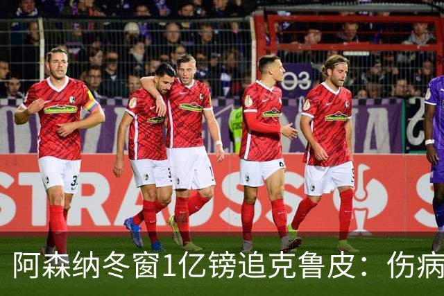 阿森纳冬窗1亿镑追克鲁皮：伤病风险下的争冠豪赌